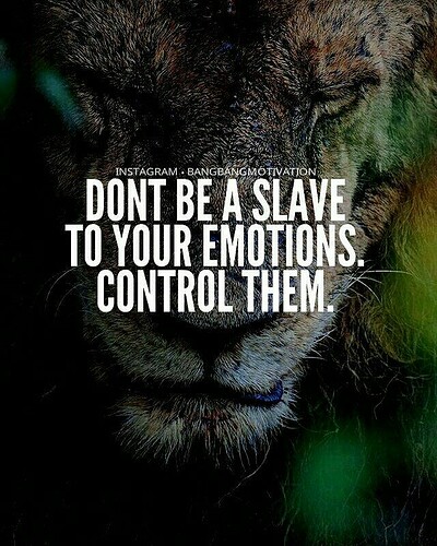 Don't be a slave to your emotions. Control them
