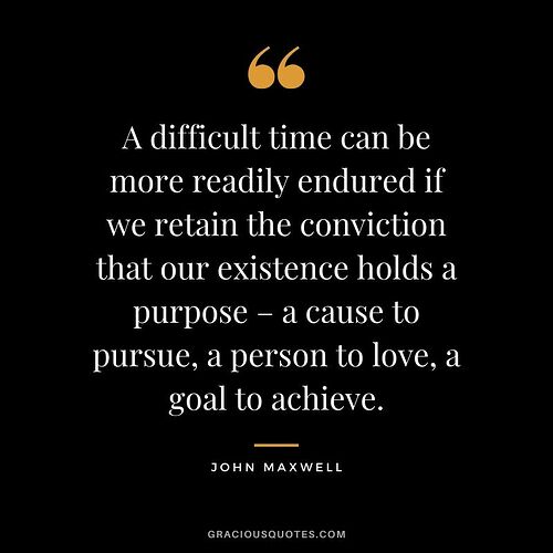 A-difficult-time-can-be-more-readily-endured-if-we-retain-the-conviction-that-our-existence-holds-a-purpose-–-a-cause-to-pursue-a-person-to-love-a-goal-to-achieve.