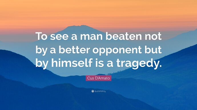 4830089-Cus-D-Amato-Quote-To-see-a-man-beaten-not-by-a-better-opponent-but