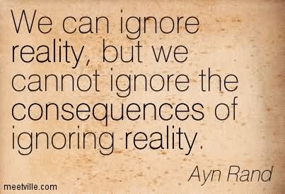 we-can-ignore-reality-but-we-cannot-ignore-the-consequences-of-ignoring-reality