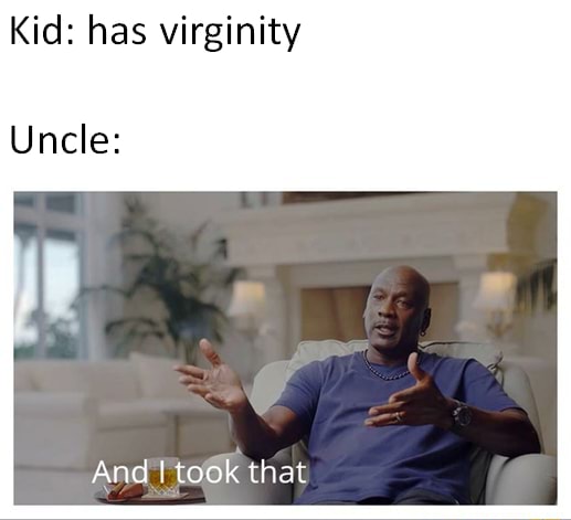 kid-has-virginity-uncle-and-i-took-that-meme-382d0f400acbf83b-2fa20fd7cfb85ccd
